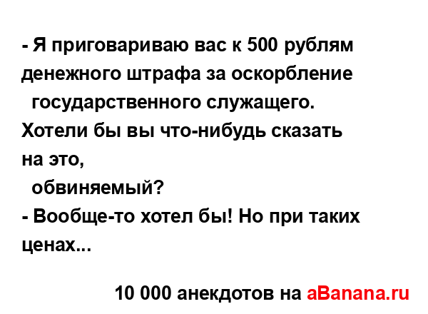 - Я приговариваю вас к 500 рублям денежного штрафа за...