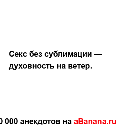 Секс без сублимации — духовность на ветер....