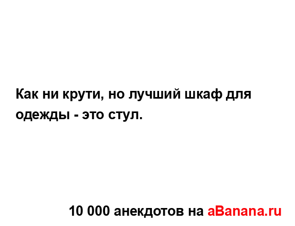 Как ни крути, но лучший шкаф для одежды - это стул....