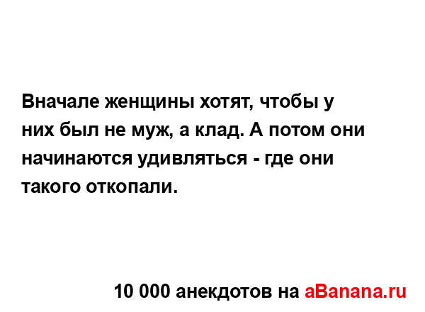 Вначале женщины хотят, чтобы у них был не муж, а клад. А...