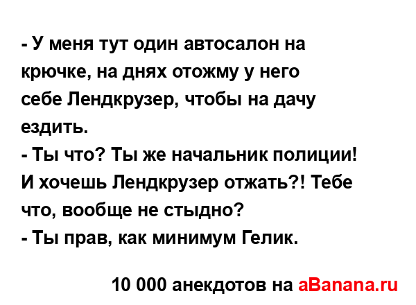 - У меня тут один автосалон на крючке, на днях отожму у...