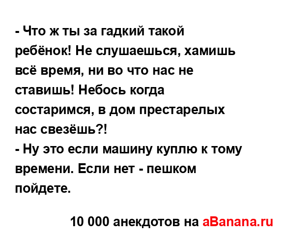 - Что ж ты за гадкий такой ребёнок! Не слушаешься,...