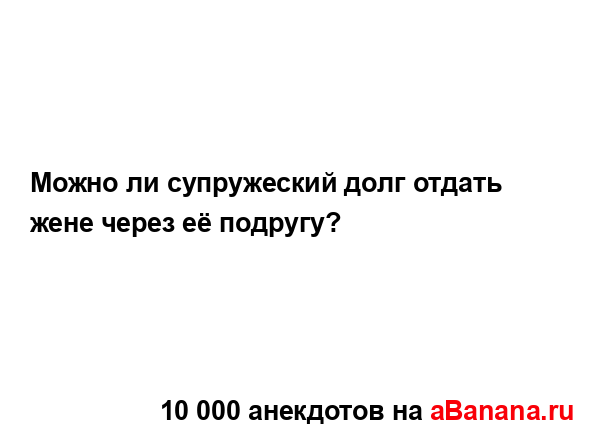 Можно ли супружеский долг отдать жене через её...