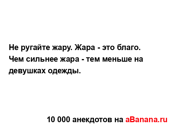 Не ругайте жару. Жара - это благо.
...