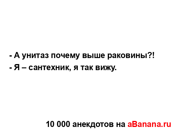 - А унитаз почему выше раковины?!
...