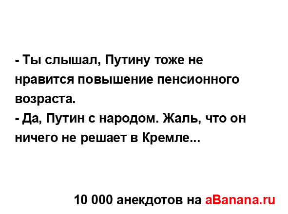 - Ты слышал, Путину тоже не нравится повышение...