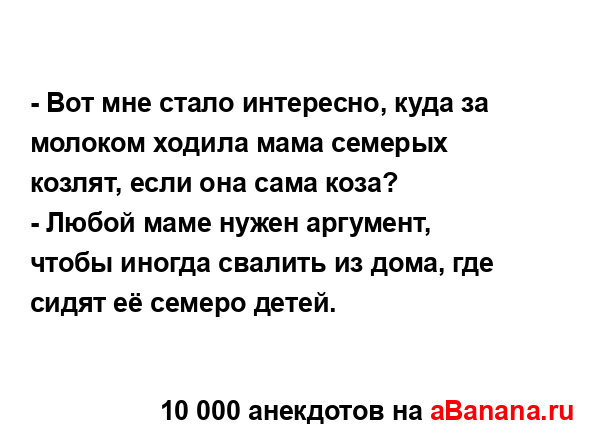 - Вот мне стало интересно, куда за молоком ходила мама...