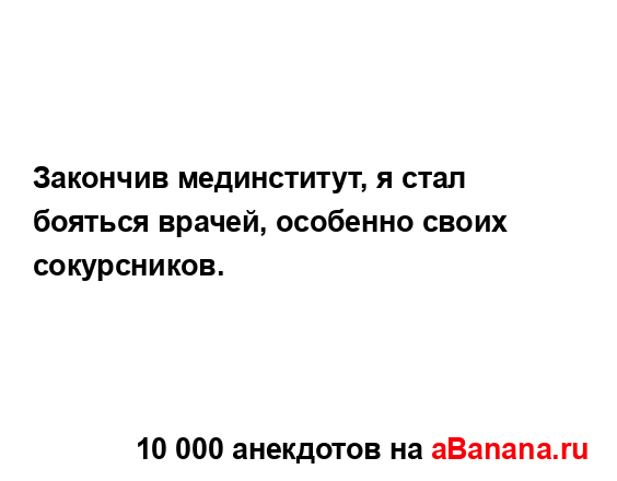 Закончив мединститут, я стал бояться врачей, особенно...