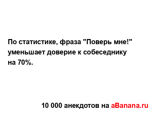 По статистике, фраза "Поверь мне!" уменьшает доверие к...