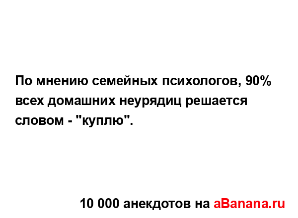 По мнению семейных психологов, 90% всех домашних...