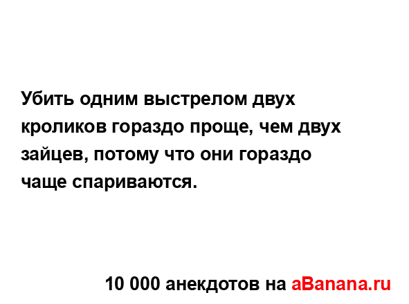 Убить одним выстрелом двух кроликов гораздо проще, чем...