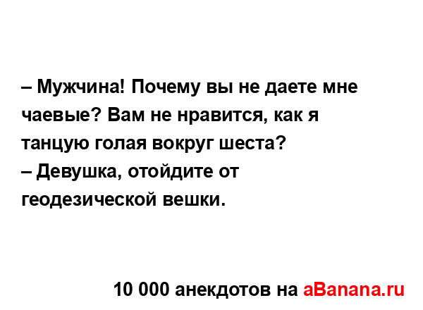 – Мужчина! Почему вы не даете мне чаевые? Вам не...