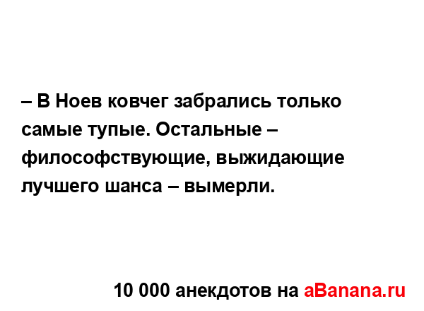 – В Ноев ковчег забрались только самые тупые....