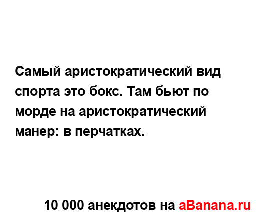 Самый аристократический вид спорта это бокс. Там бьют...