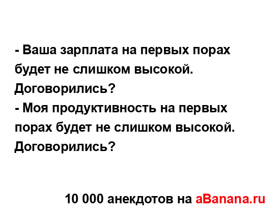 - Ваша зарплата на первых порах будет не слишком...
