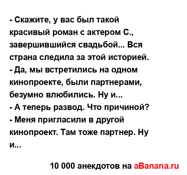 - Скажите, у вас был такой красивый роман с актером С.,...