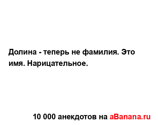 Долина - теперь не фамилия. Это имя. Нарицательное....