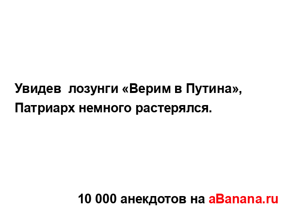 Увидев  лозунги «Верим в Путина», Патриарх немного...