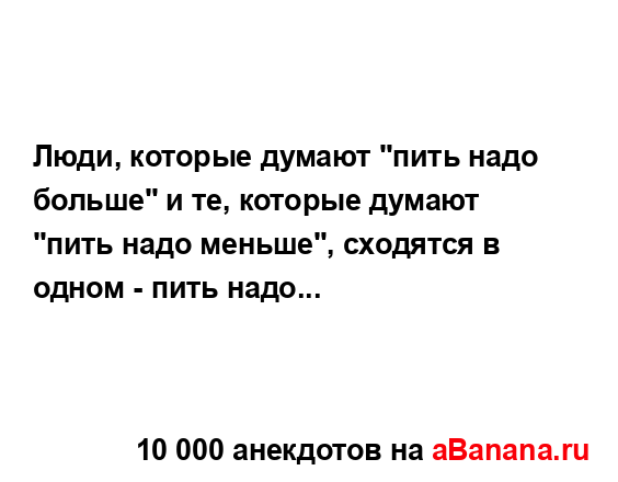 Люди, которые думают "пить надо больше" и те, которые...