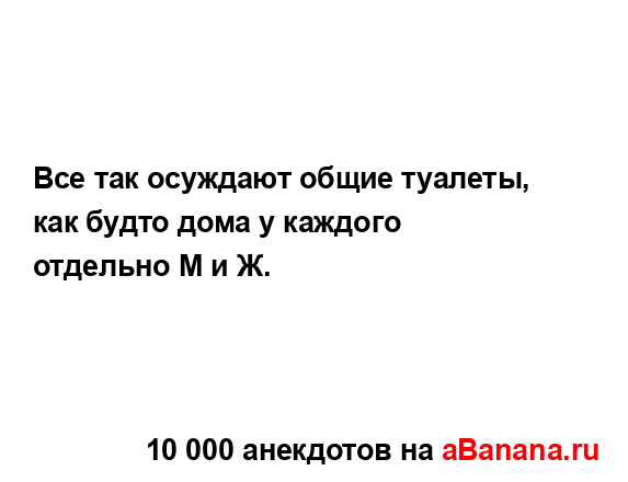 Все так осуждают общие туалеты, как будто дома у...