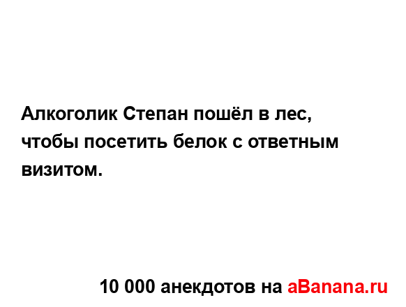 Алкоголик Степан пошёл в лес, чтобы посетить белок с...