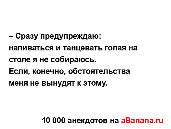 – Сразу предупреждаю: напиваться и танцевать голая на...