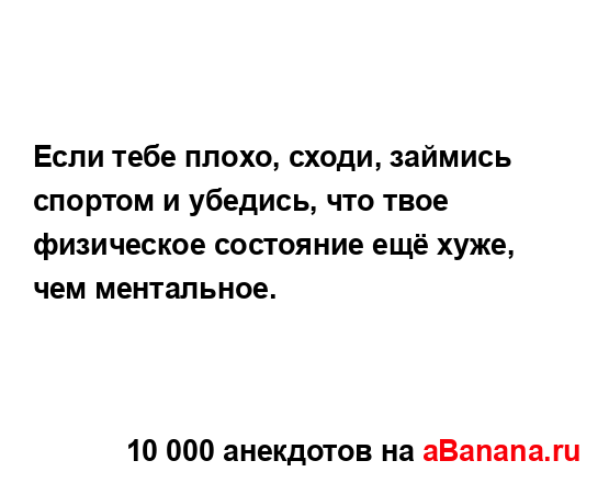 Если тебе плoхо, сходи, займись спортом и убедись, что...