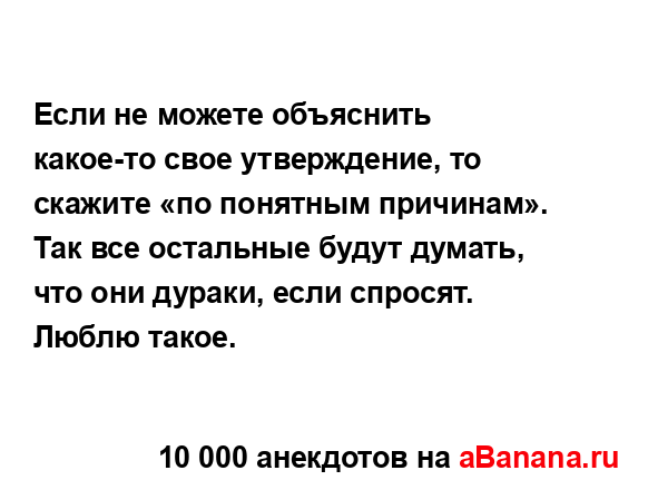 Если не можете объяснить какое-то свое утверждение, то...