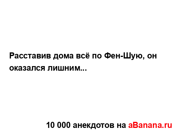 Расставив дома всё по Фен-Шую, он оказался лишним......