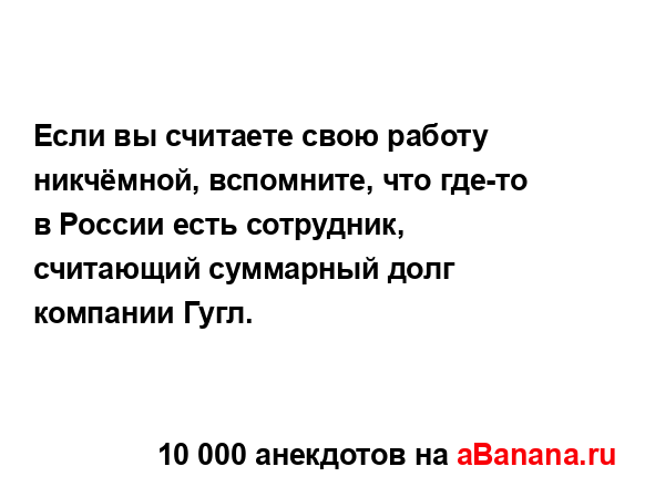 Если вы считаете свою работу никчёмной, вспомните, что...