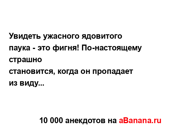 Увидеть ужасного ядовитого паука - это фигня!...