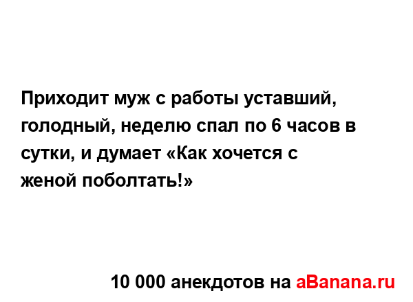 Приходит муж с работы уставший, голодный, неделю спал...