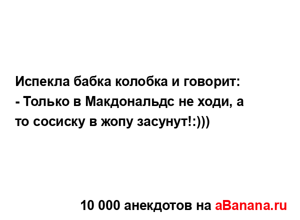 Испекла бабка колобка и говорит:
...
