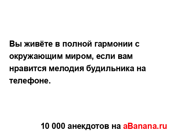 Вы живёте в полной гармонии с окружающим миром, если...