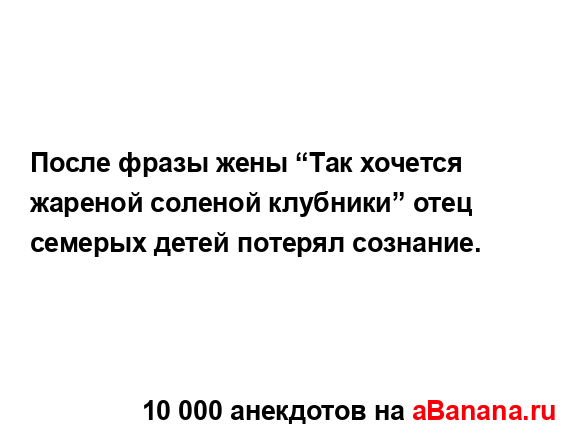 После фразы жены “Так хочется жареной соленой...