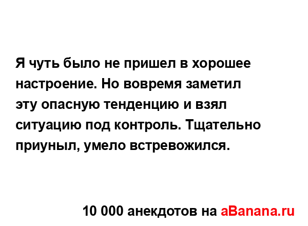Я чуть было не пришел в хорошее настроение. Но вовремя...