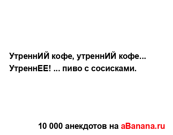 УтреннИЙ кофе, утреннИЙ кофе...
...