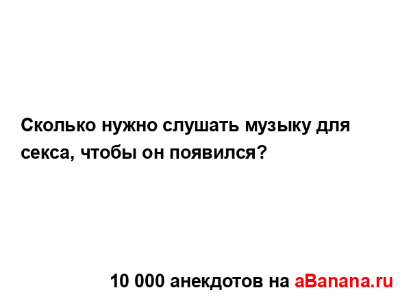 Сколько нужно слушать музыку для секса, чтобы он...