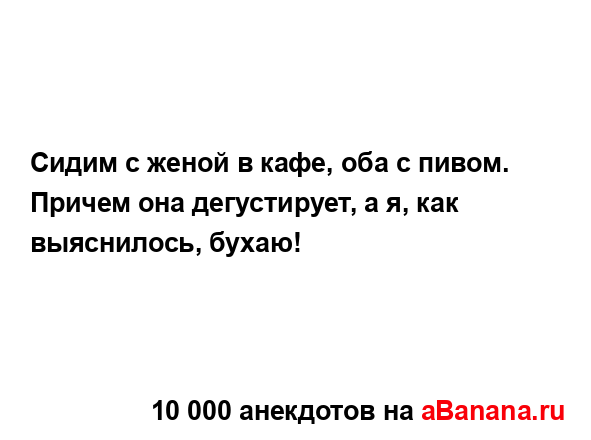 Сидим с женой в кафе, оба с пивом. Причем она...