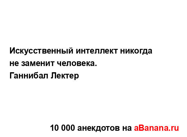 Искусственный интеллект никогда не заменит человека....