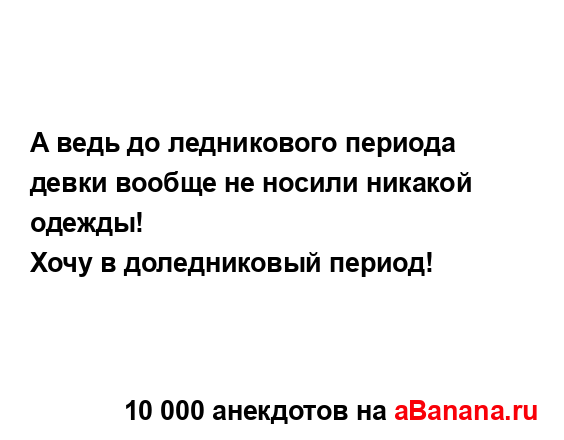 А ведь до ледникового периода девки вообще не носили...