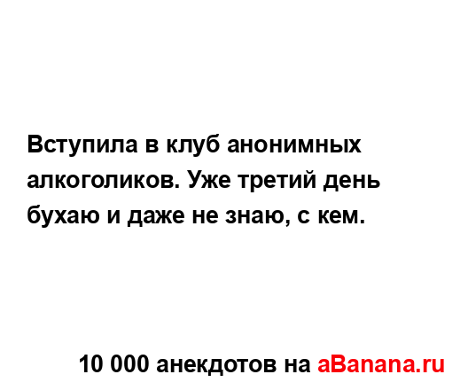 Вступила в клуб анонимных алкоголиков. Уже третий день...