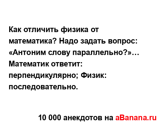 Как отличить физика от математика? Надо задать вопрос:...