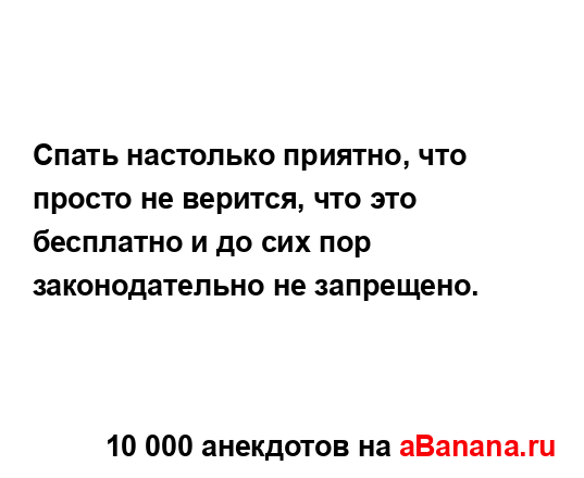 Спать настолько приятно, что просто не верится, что это...