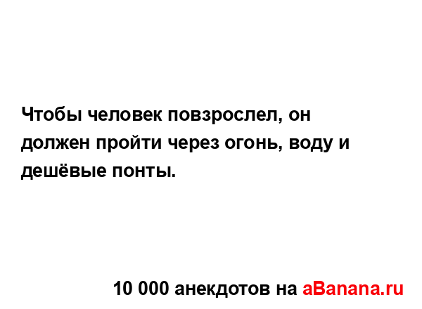 Чтобы человек повзрослел, он должен пройти через...