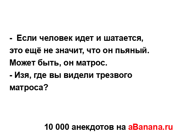 -  Если человек идет и шатается, это ещё не значит, что...