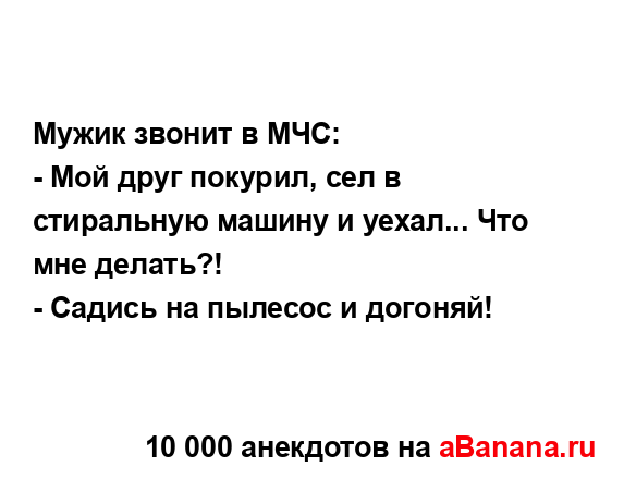 Мужик звонит в МЧС:
...