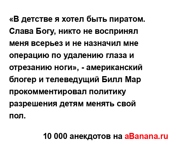 «В детстве я хотел быть пиратом. Слава Богу, никто не...