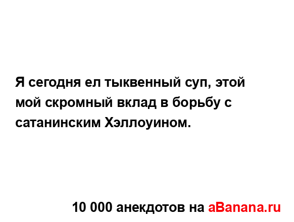Я сегодня ел тыквенный суп, этой мой скромный вклад в...