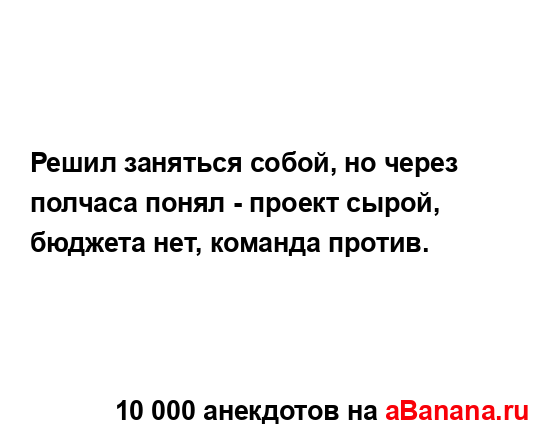 Решил заняться собой, но через полчаса понял - проект...